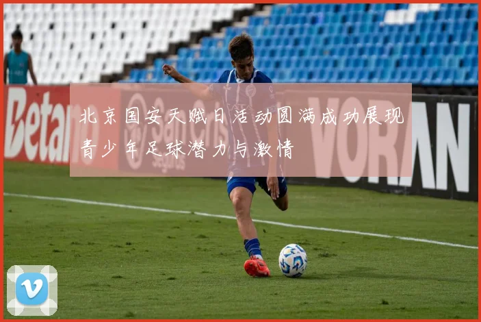 北京国安天赋日活动圆满成功展现青少年足球潜力与激情