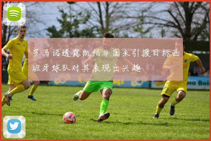 罗马诺透露凯帕非国米引援目标西班牙球队对其表现出兴趣