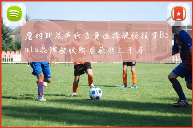 詹姆斯放弃代言费选择股份投资Beats品牌被收购后获利三千万