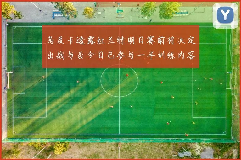 乌度卡透露杜兰特明日赛前将决定出战与否今日已参与一半训练内容
