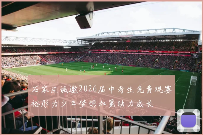 石家庄诚邀2026届中考生免费观赛裕彤为少年梦想加冕助力成长