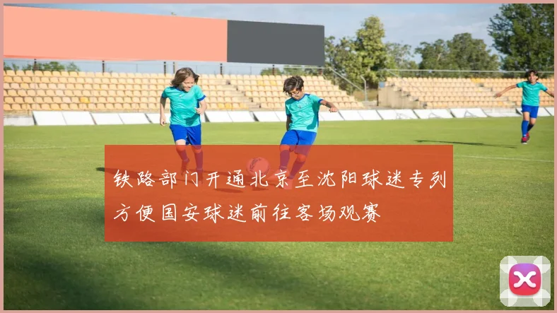 铁路部门开通北京至沈阳球迷专列方便国安球迷前往客场观赛
