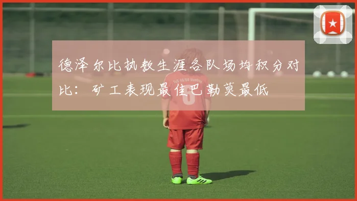 德泽尔比执教生涯各队场均积分对比：矿工表现最佳巴勒莫最低