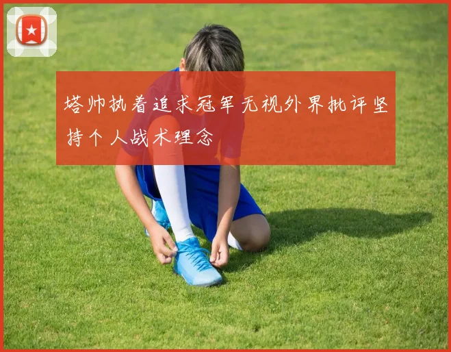 塔帅执着追求冠军无视外界批评坚持个人战术理念