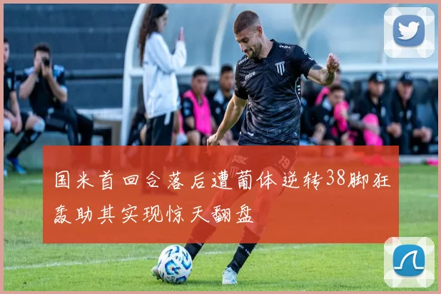 国米首回合落后遭葡体逆转38脚狂轰助其实现惊天翻盘