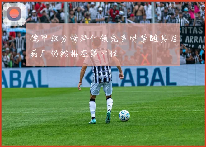 德甲积分榜拜仁领先多特紧随其后药厂仍然排在第六位
